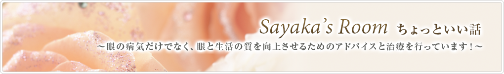 Sayaka’s Room ちょっといい話 ～眼の病気だけでなく、眼と生活の質を向上させるためのアドバイスと治療を行っています！～